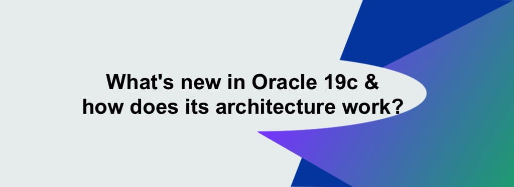What’s new in Oracle 19c and how does its architecture work?