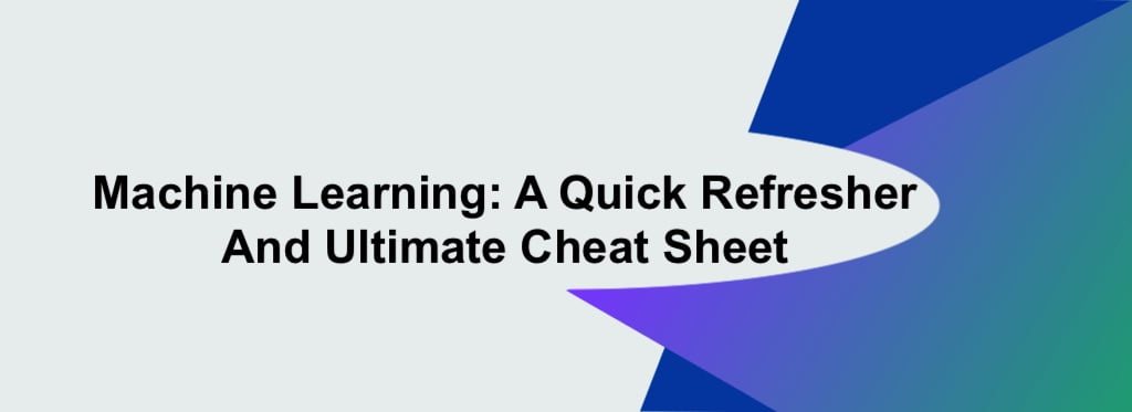 Machine Learning: A Quick Refresher & Ultimate Cheat Sheet